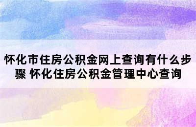 怀化市住房公积金网上查询有什么步骤 怀化住房公积金管理中心查询